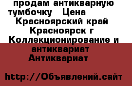продам антикварную тумбочку › Цена ­ 5 499 - Красноярский край, Красноярск г. Коллекционирование и антиквариат » Антиквариат   